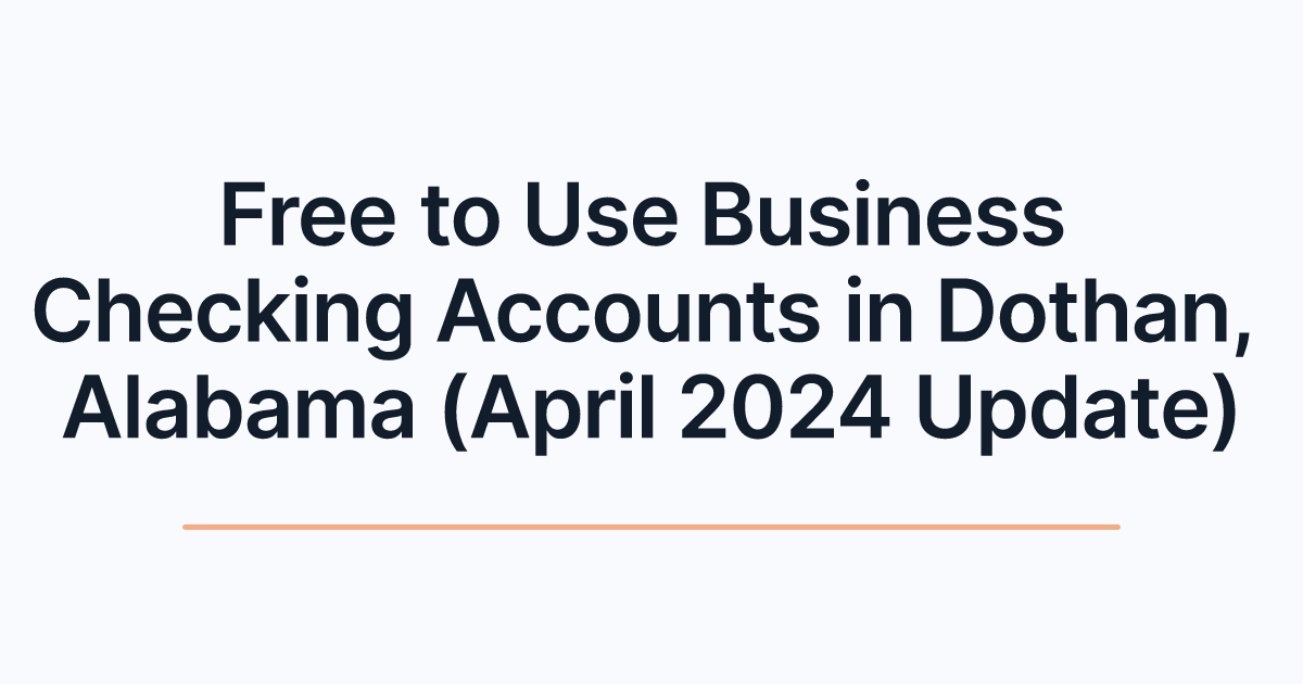 Free to Use Business Checking Accounts in Dothan, Alabama (April 2024 Update)